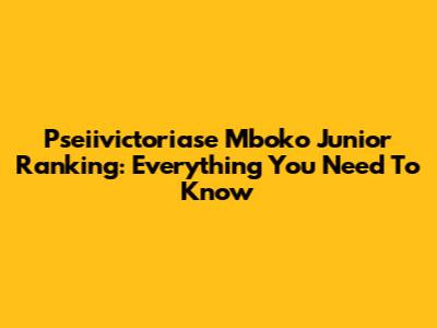 Pseiivictoriase Mboko Junior Ranking: Everything You Need To Know
