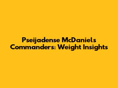 Pseijadense McDaniels Commanders: Weight Insights