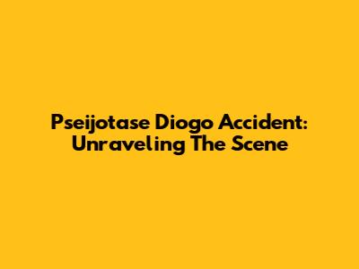 Pseijotase Diogo Accident: Unraveling The Scene