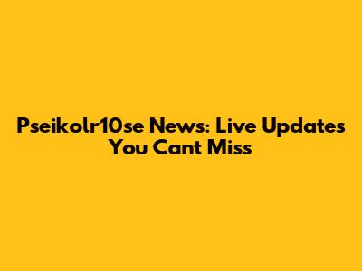 Pseikolr10se News: Live Updates You Can't Miss