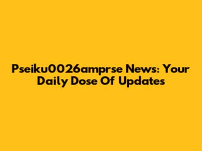 Pseiku0026amprse News: Your Daily Dose Of Updates