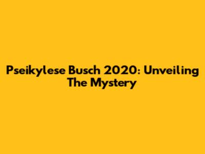Pseikylese Busch 2020: Unveiling The Mystery