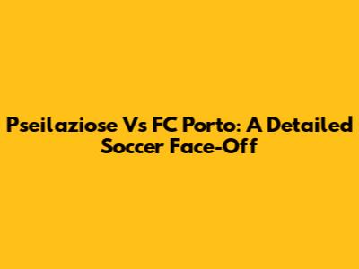 Pseilaziose Vs FC Porto: A Detailed Soccer Face-Off
