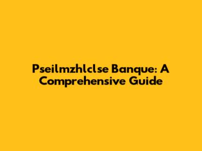 Pseilmzhlclse Banque: A Comprehensive Guide