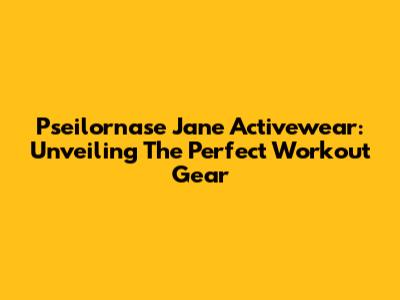 Pseilornase Jane Activewear: Unveiling The Perfect Workout Gear