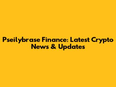 Pseilybrase Finance: Latest Crypto News & Updates