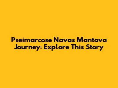 Pseimarcose Navas' Mantova Journey: Explore This Story
