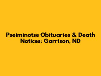 Pseiminotse Obituaries & Death Notices: Garrison, ND