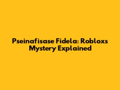 Pseinafisase Fidela: Roblox's Mystery Explained