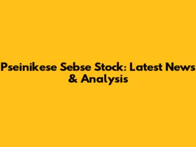 Pseinikese Sebse Stock: Latest News & Analysis