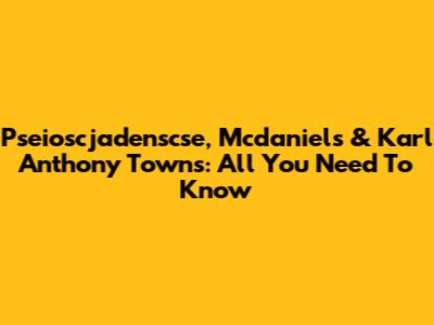 Pseioscjadenscse, Mcdaniels & Karl Anthony Towns: All You Need To Know