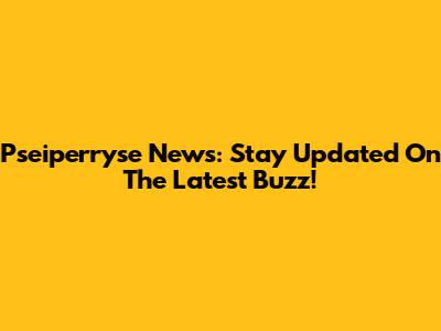 Pseiperryse News: Stay Updated On The Latest Buzz!