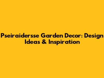 Pseiraidersse Garden Decor: Design Ideas & Inspiration
