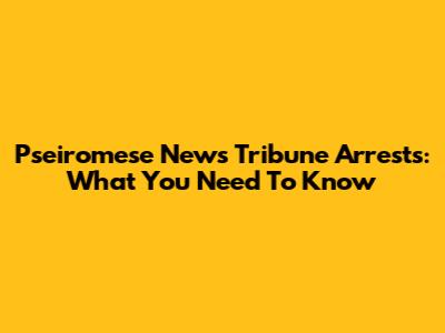 Pseiromese News Tribune Arrests: What You Need To Know