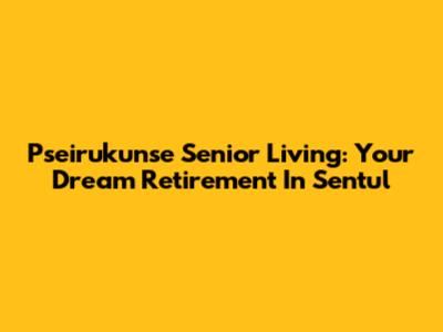 Pseirukunse Senior Living: Your Dream Retirement In Sentul