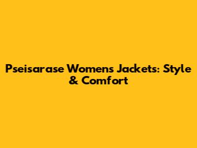 Pseisarase Women's Jackets: Style & Comfort