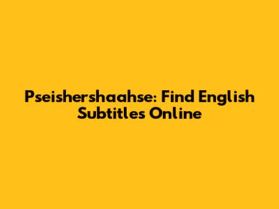 Pseishershaahse: Find English Subtitles Online