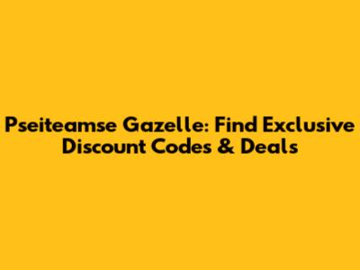 Pseiteamse Gazelle: Find Exclusive Discount Codes & Deals
