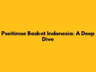 Pseitimse Basket Indonesia: A Deep Dive