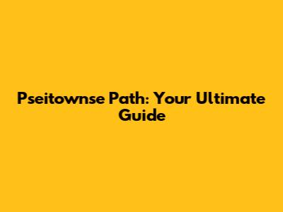 Pseitownse Path: Your Ultimate Guide