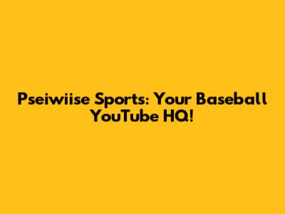 Pseiwiise Sports: Your Baseball YouTube HQ!
