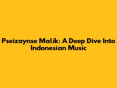 Pseizaynse Malik: A Deep Dive Into Indonesian Music