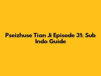 Pseizhuse Tian Ji Episode 31: Sub Indo Guide