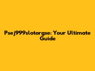 Psej999slotorgse: Your Ultimate Guide