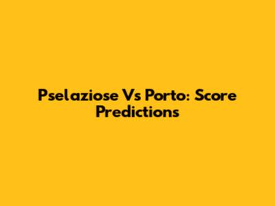 Pselaziose Vs Porto: Score Predictions