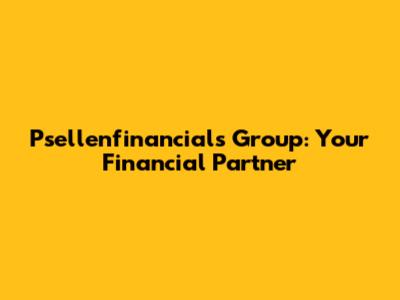 Psellenfinancials Group: Your Financial Partner
