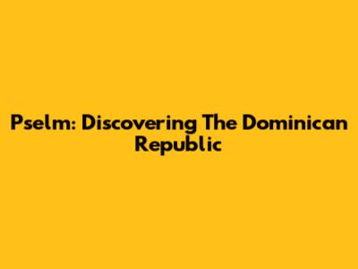Pselm: Discovering The Dominican Republic