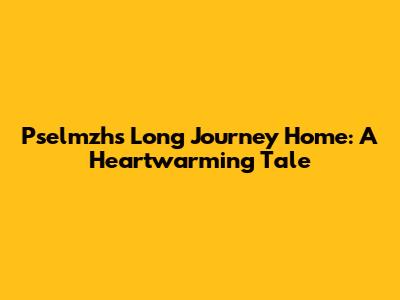 Pselmzh's Long Journey Home: A Heartwarming Tale