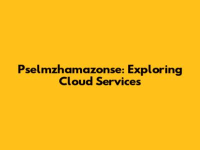 Pselmzhamazonse: Exploring Cloud Services