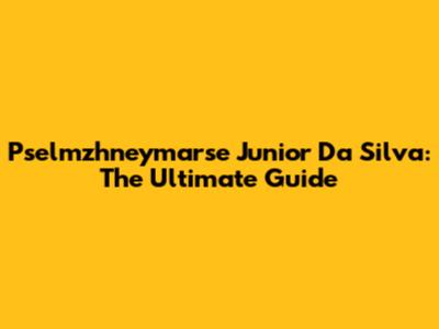 Pselmzhneymarse Junior Da Silva: The Ultimate Guide