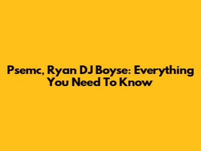 Psemc, Ryan DJ Boyse: Everything You Need To Know