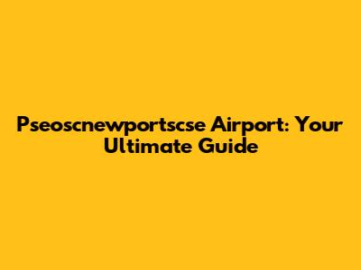 Pseoscnewportscse Airport: Your Ultimate Guide