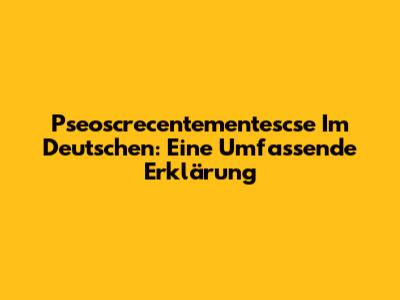 Pseoscrecentementescse Im Deutschen: Eine Umfassende Erklärung