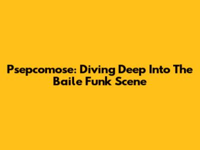 Psepcomose: Diving Deep Into The Baile Funk Scene