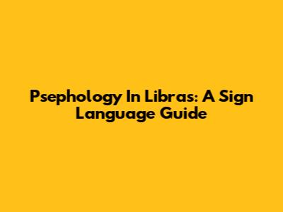 Psephology In Libras: A Sign Language Guide