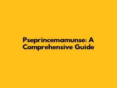 Pseprincemamunse: A Comprehensive Guide
