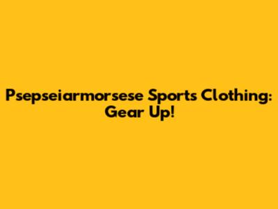 Psepseiarmorsese Sports Clothing: Gear Up!