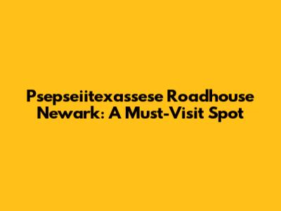 Psepseiitexassese Roadhouse Newark: A Must-Visit Spot
