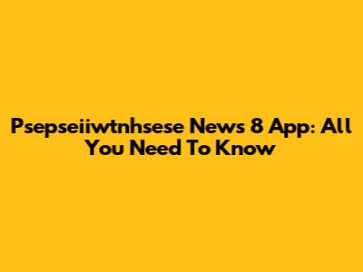 Psepseiiwtnhsese News 8 App: All You Need To Know