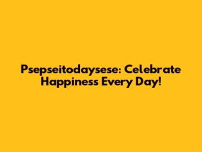 Psepseitodaysese: Celebrate Happiness Every Day!