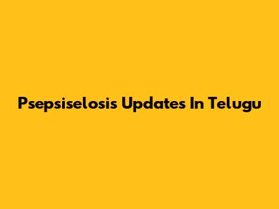 Psepsiselosis Updates In Telugu