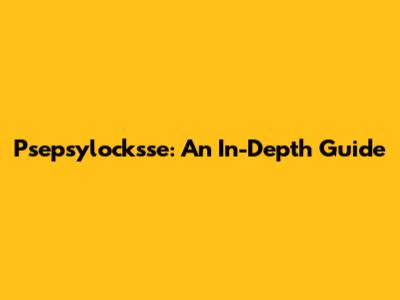 Psepsylocksse: An In-Depth Guide
