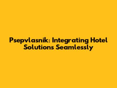 Psepvlasnik: Integrating Hotel Solutions Seamlessly