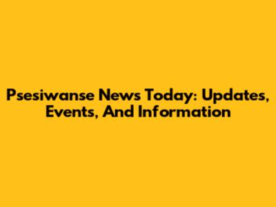 Psesiwanse News Today: Updates, Events, And Information