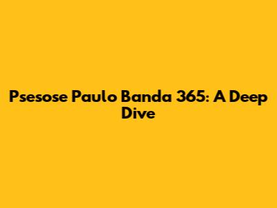 Psesose Paulo Banda 365: A Deep Dive