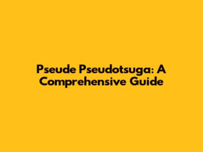 Pseude Pseudotsuga: A Comprehensive Guide
